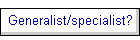 Generalist/specialist?